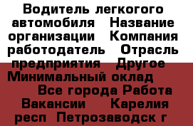 Водитель легкогого автомобиля › Название организации ­ Компания-работодатель › Отрасль предприятия ­ Другое › Минимальный оклад ­ 55 000 - Все города Работа » Вакансии   . Карелия респ.,Петрозаводск г.